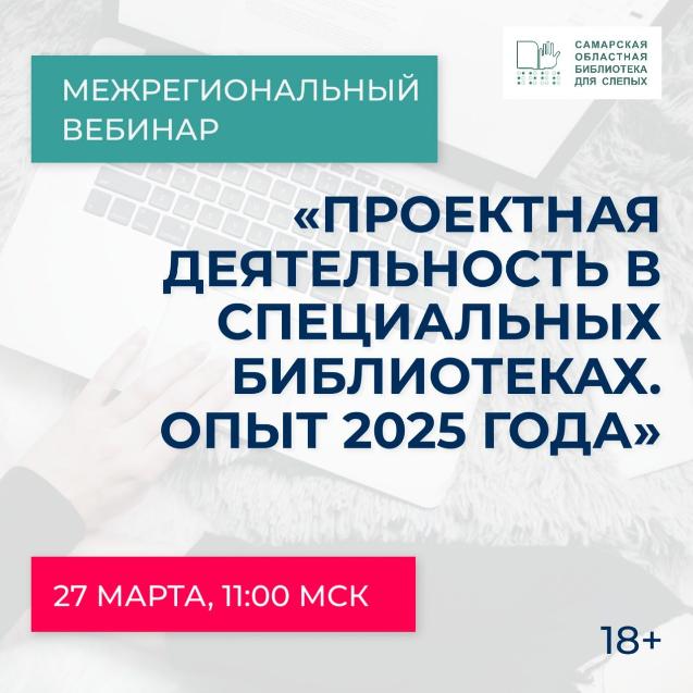 Межрегиональный вебинар «Проектная деятельность в специальных библиотеках. Опыт 2025 года» (18+)